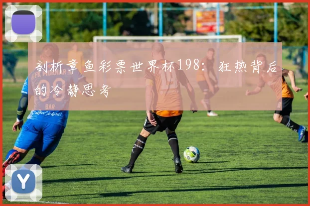 剖析章鱼彩票世界杯198:狂热背后的冷静思考