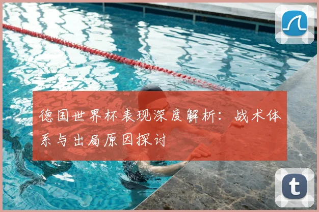 德国世界杯表现深度解析：战术体系与出局原因探讨