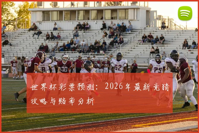 世界杯彩票预测：2026年最新竞猜攻略与赔率分析