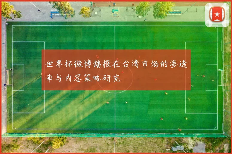 世界杯微博播报在台湾市场的渗透率与内容策略研究
