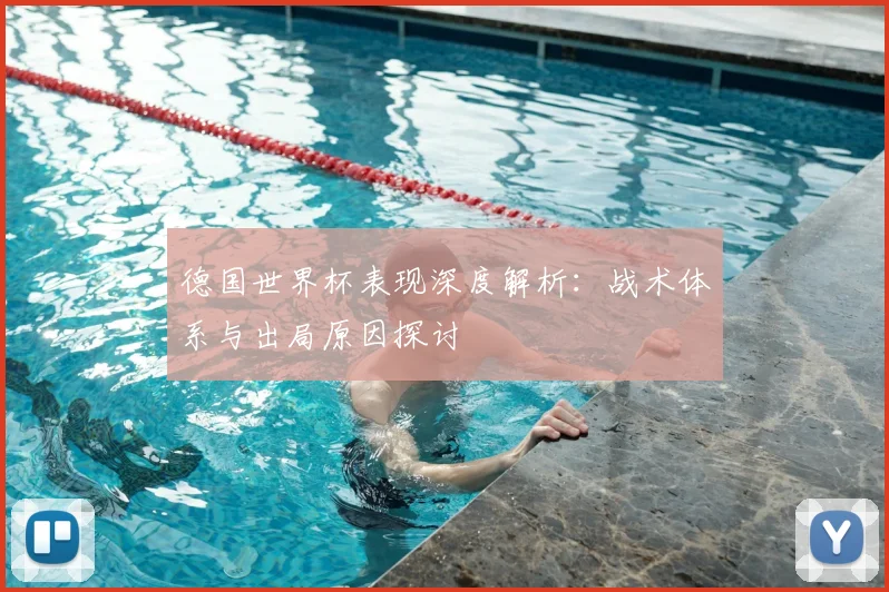 德国世界杯表现深度解析：战术体系与出局原因探讨