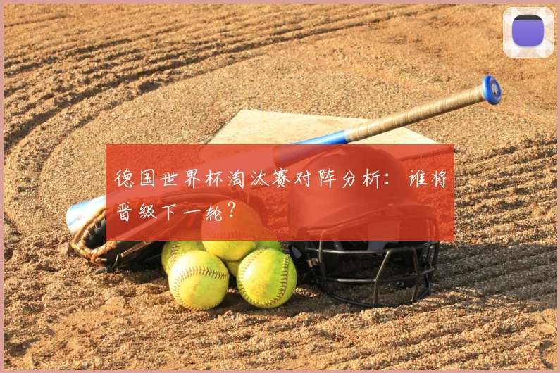 德国世界杯淘汰赛对阵分析：谁将晋级下一轮？