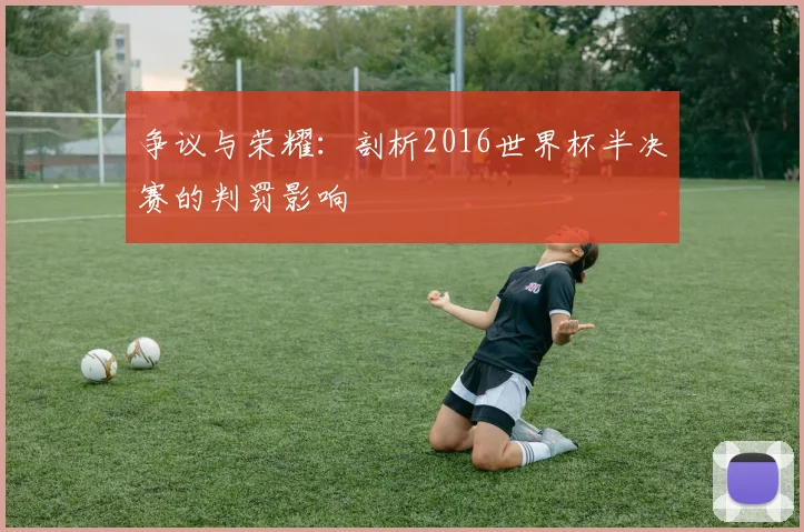 争议与荣耀:剖析2016世界杯半决赛的判罚影响