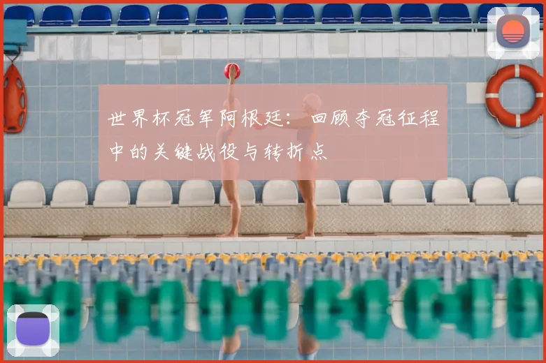 世界杯冠军阿根廷：回顾夺冠征程中的关键战役与转折点