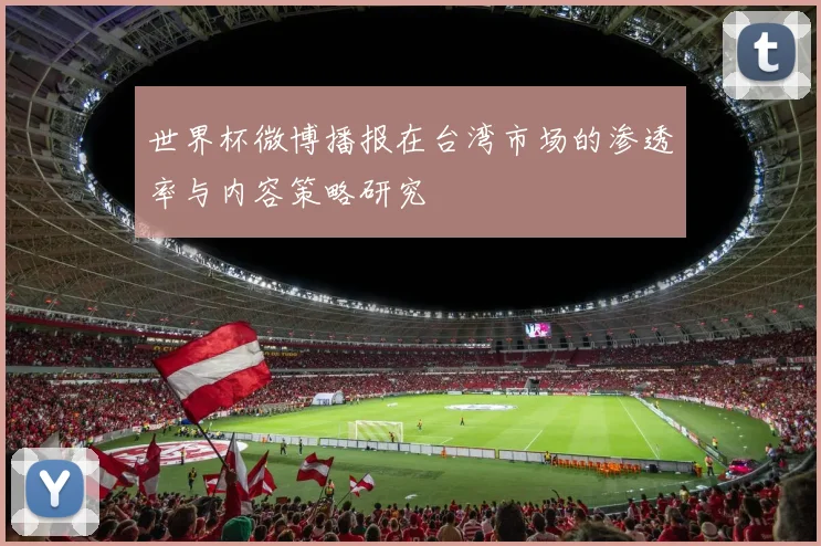 世界杯微博播报在台湾市场的渗透率与内容策略研究