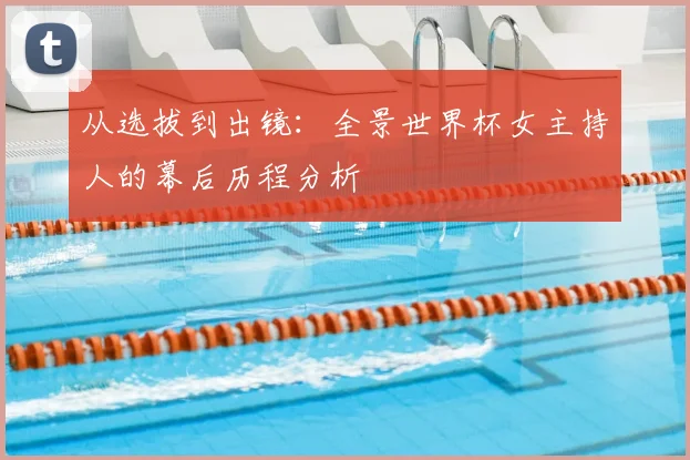 从选拔到出镜：全景世界杯女主持人的幕后历程分析