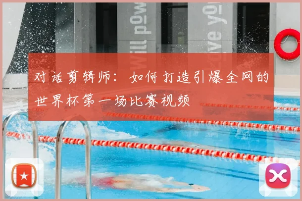 对话剪辑师:如何打造引爆全网的世界杯第一场比赛视频