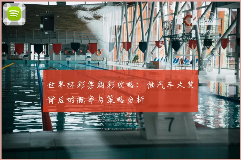 世界杯彩票购彩攻略:抽汽车大奖背后的概率与策略分析