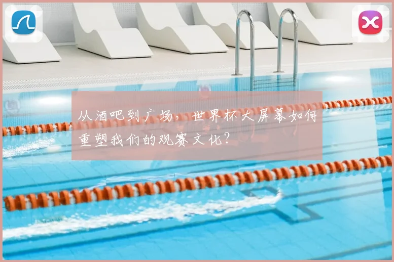 从酒吧到广场，世界杯大屏幕如何重塑我们的观赛文化？