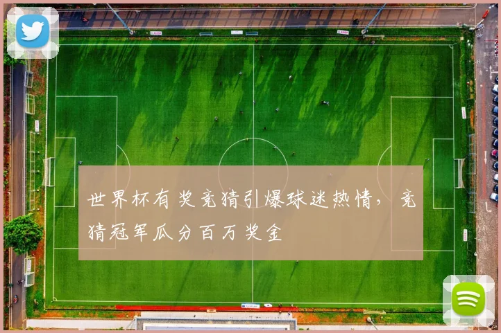 世界杯有奖竞猜引爆球迷热情，竞猜冠军瓜分百万奖金