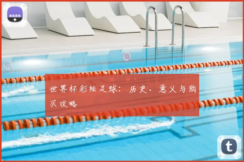 世界杯彩绘足球：历史、意义与购买攻略