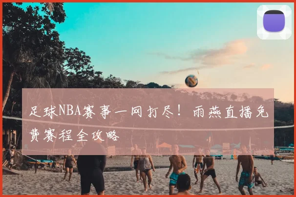 足球NBA赛事一网打尽！雨燕直播免费赛程全攻略
