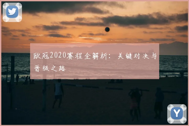 欧冠2020赛程全解析：关键对决与晋级之路