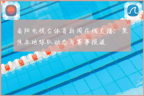 南阳电视台体育新闻在线直播：聚焦本地球队动态与赛事报道