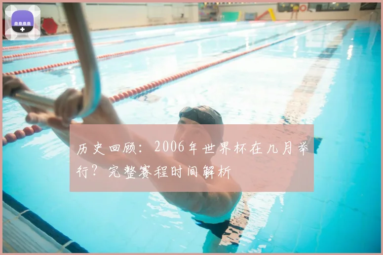 历史回顾：2006年世界杯在几月举行？完整赛程时间解析