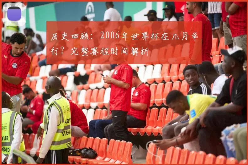 历史回顾：2006年世界杯在几月举行？完整赛程时间解析