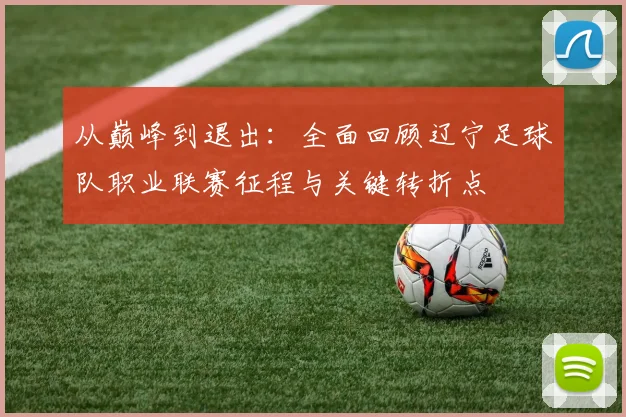 从巅峰到退出：全面回顾辽宁足球队职业联赛征程与关键转折点
