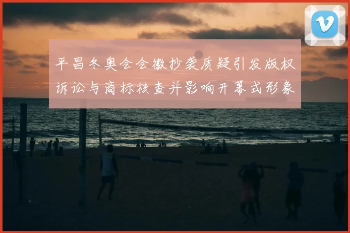 平昌冬奥会会徽抄袭质疑引发版权诉讼与商标核查并影响开幕式形象