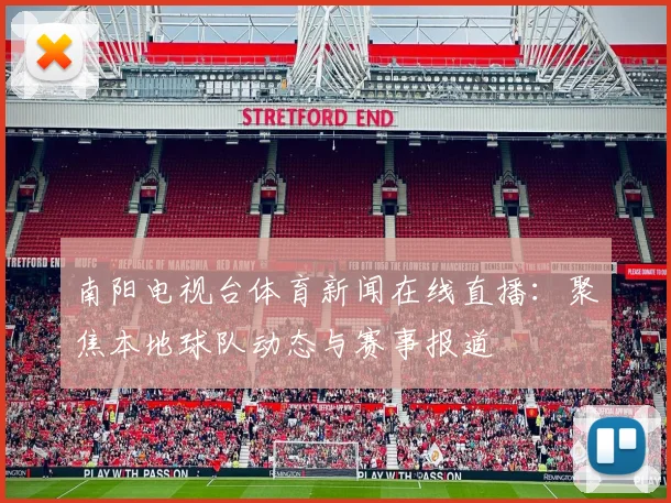 南阳电视台体育新闻在线直播：聚焦本地球队动态与赛事报道