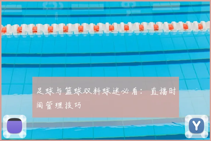 足球与篮球双料球迷必看：直播时间管理技巧