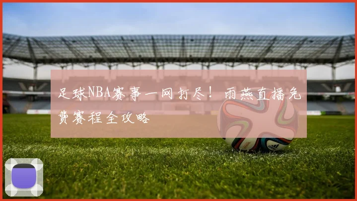 足球NBA赛事一网打尽！雨燕直播免费赛程全攻略